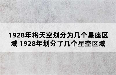 1928年将天空划分为几个星座区域 1928年划分了几个星空区域